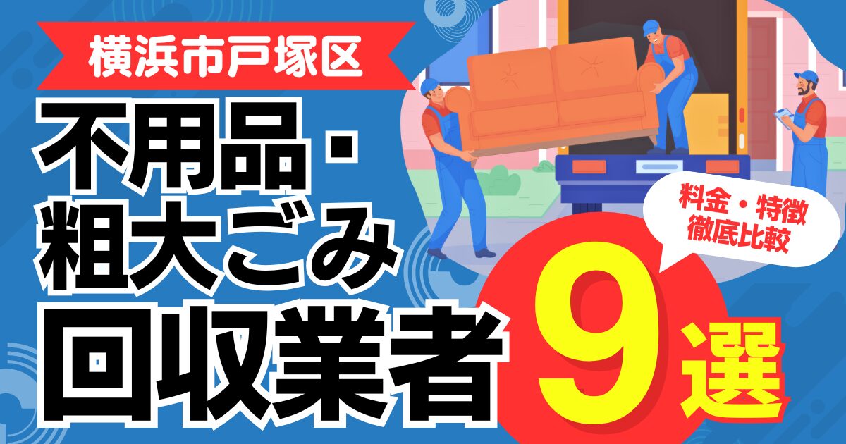 横浜市戸塚区のおすすめ不用品・粗大ごみ回収業者9選｜特徴や料金を徹底比較！