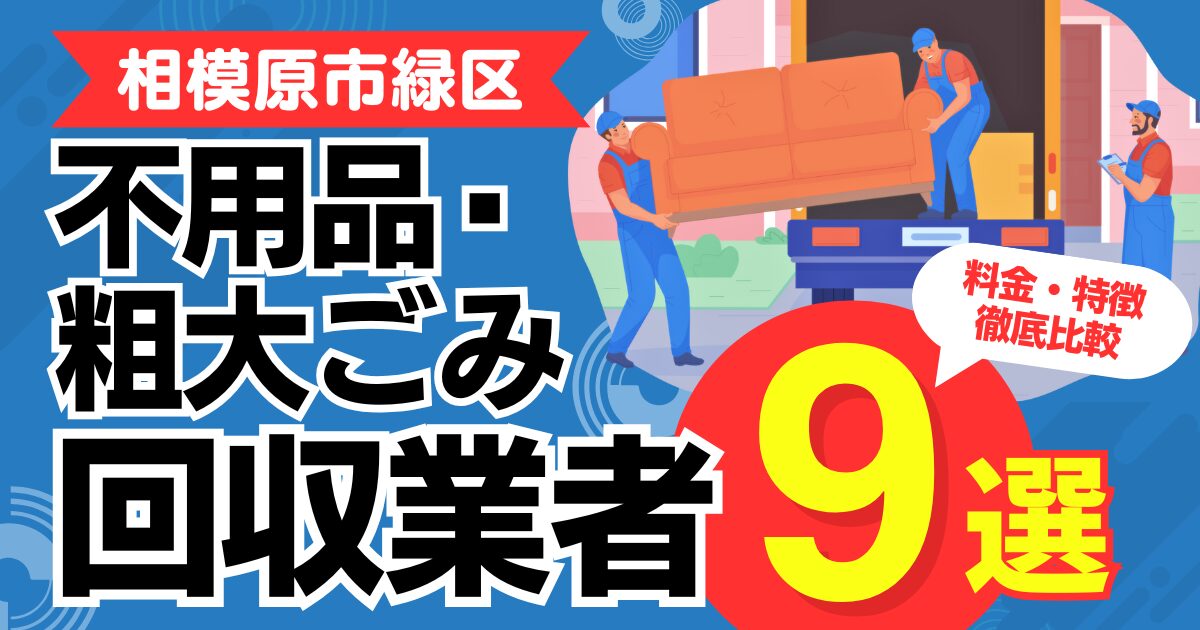 相模原市緑区のおすすめ不用品・粗大ごみ回収業者9選｜特徴や料金を徹底比較！