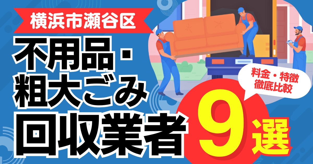 横浜市瀬谷区のおすすめ不用品・粗大ごみ回収業者9選｜特徴や料金を徹底比較！