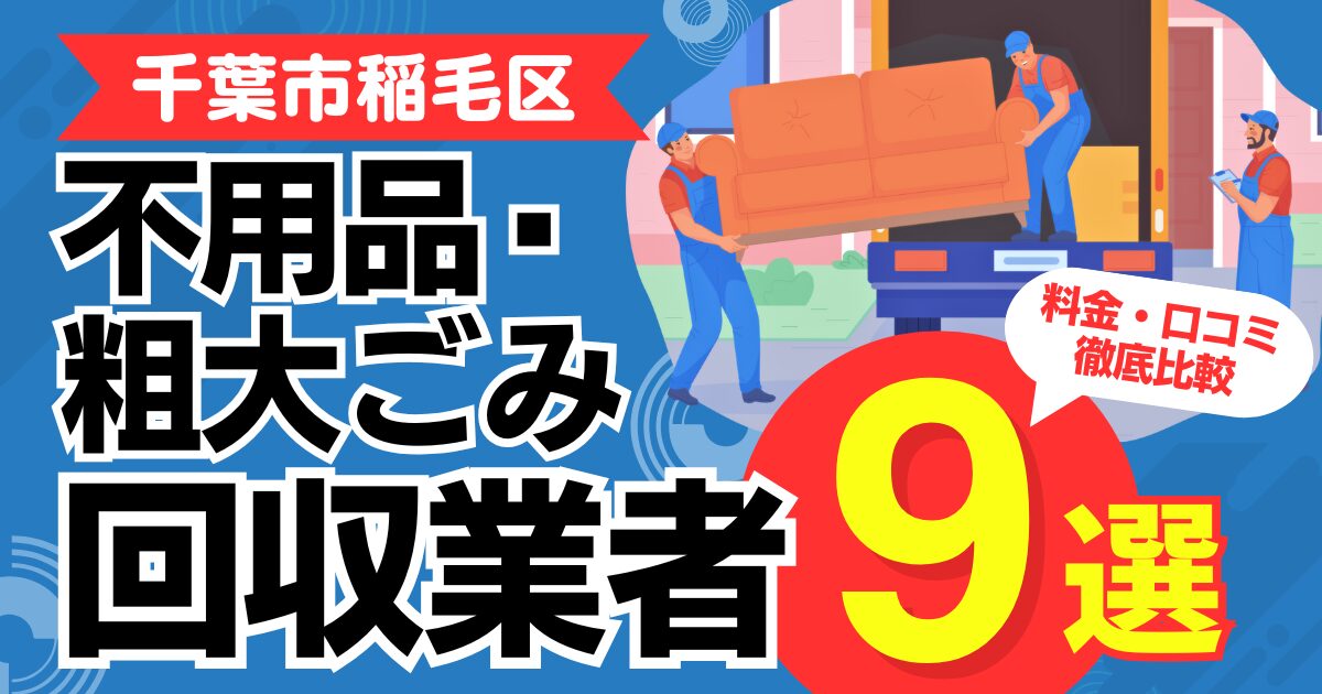 千葉市稲毛区のおすすめ不用品・粗大ごみ回収業者9選｜特徴や料金を徹底比較！