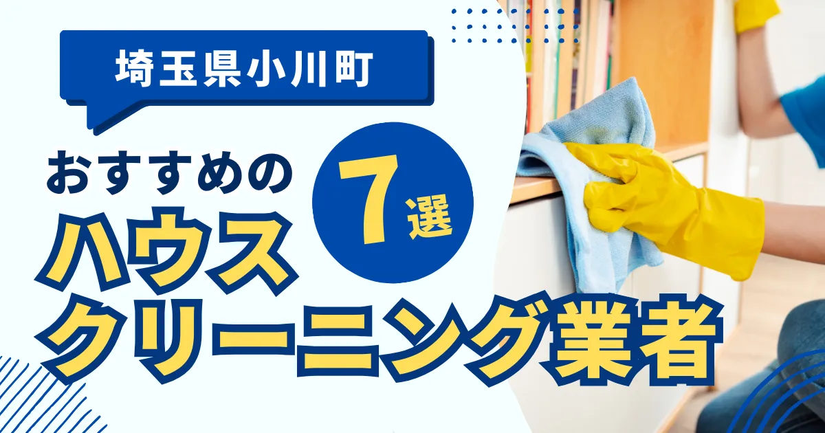 埼玉小川町のおすすめハウスクリーニング業者9選！特徴や料金を徹底比較！