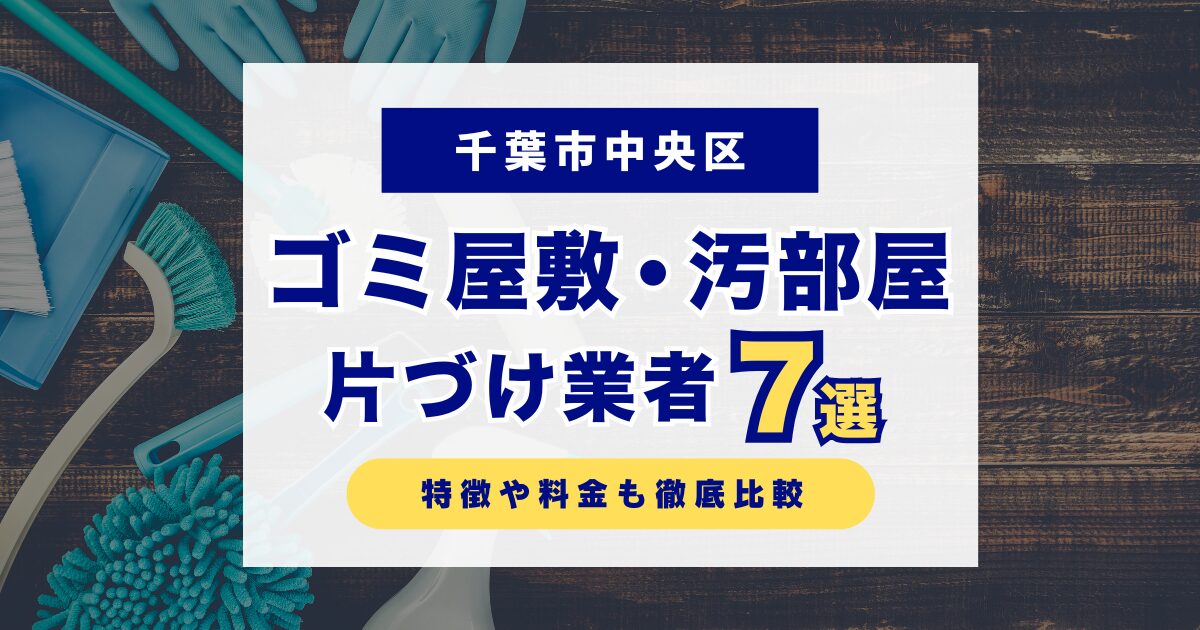 千葉市中央区のおすすめゴミ屋敷・汚部屋片づけ業者7選｜特徴や料金を徹底比較！