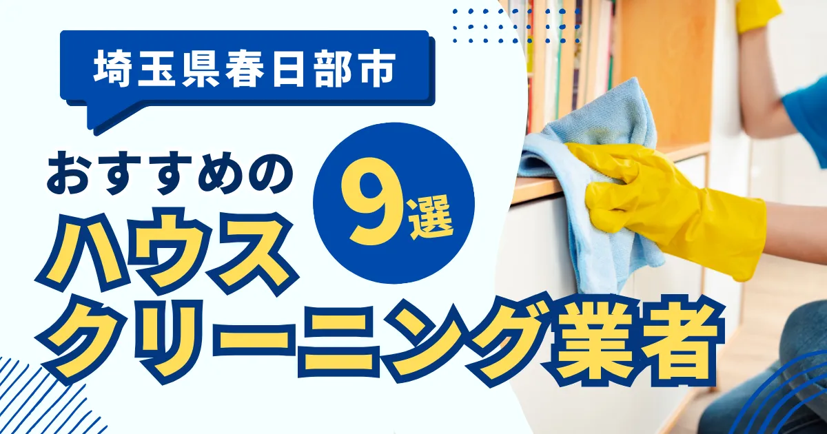 埼玉春日部市のおすすめハウスクリーニング業者9選！特徴や料金を徹底比較！