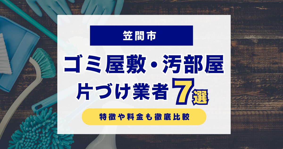 笠間市のおすすめゴミ屋敷・汚部屋片づけ業者7選｜特徴や料金を徹底比較！