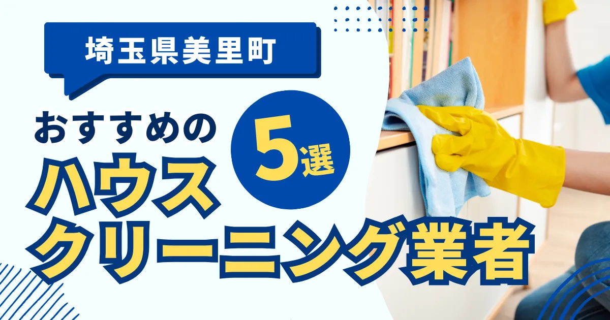 埼玉美里町のおすすめハウスクリーニング業者9選！特徴や料金を徹底比較！