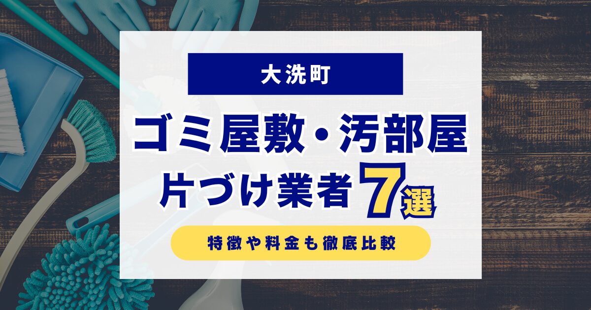 大洗町のおすすめゴミ屋敷・汚部屋片づけ業者7選｜特徴や料金を徹底比較！