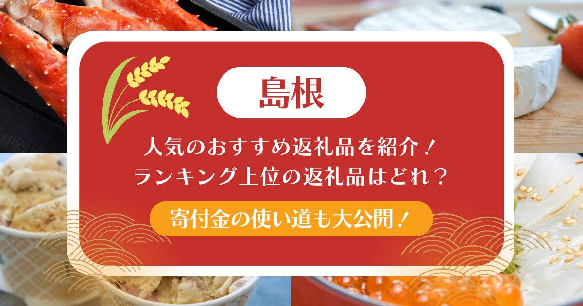 島根のふるさと納税で人気のおすすめ返礼品を紹介！ランキング上位の返礼品はどれ？