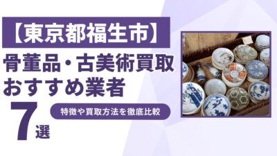 東京都福生市で人気の骨董品・古美術買取｜おすすめ業者7選！特徴や買取方法を比較！