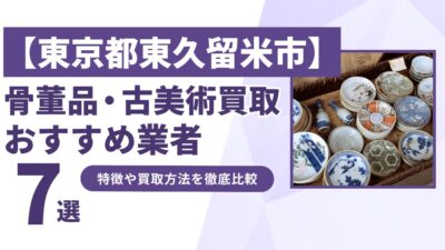東京都東久留米市で人気の骨董品・古美術買取｜おすすめ業者7選！特徴や買取方法を比較！