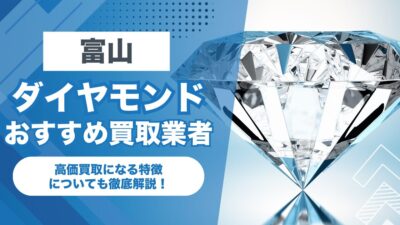 富山でおすすめのダイヤモンド買取業者7選！高価買取になる特徴を解説！