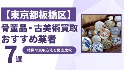 東京都板橋区で人気の骨董品・古美術買取｜おすすめ業者7選！特徴や買取方法を比較！