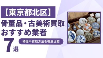 東京都北区で人気の骨董品・古美術買取｜おすすめ業者7選！特徴や買取方法を比較！