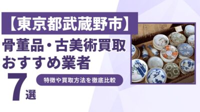 東京都武蔵野市で人気の骨董品・古美術買取｜おすすめ業者7選！特徴や買取方法を比較！