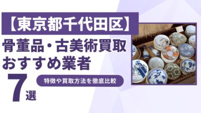 東京都千代田区で人気の骨董品・古美術買取｜おすすめ業者7選！特徴や買取方法を比較！