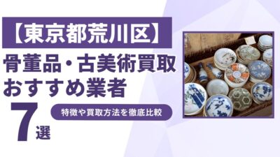 東京都荒川区で人気の骨董品・古美術買取｜おすすめ業者7選！特徴や買取方法を比較！
