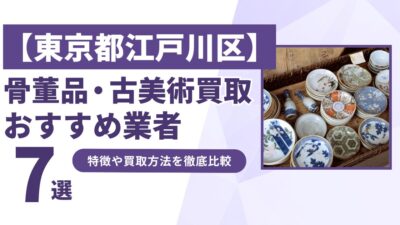 東京都江戸川区で人気の骨董品・古美術買取｜おすすめ業者7選！特徴や買取方法を比較！