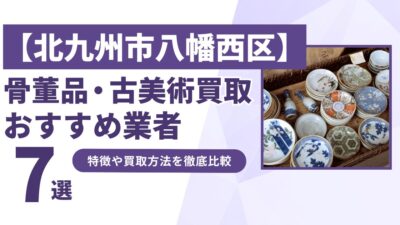 北九州市八幡西区で人気の骨董品・古美術買取｜おすすめ業者7選！特徴や買取方法を比較！
