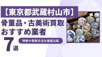 東京都武蔵村山市で人気の骨董品・古美術買取｜おすすめ業者7選！特徴や買取方法を比較！