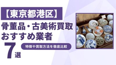 東京都港区で人気の骨董品・古美術買取｜おすすめ業者7選！特徴や買取方法を比較！