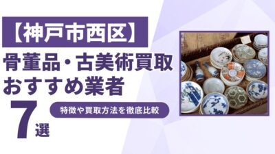 神戸市西区で人気の骨董品・古美術買取｜おすすめ業者7選！特徴や買取方法を比較！