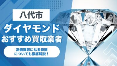 八代市でおすすめのダイヤモンド買取業者7選！高価買取になる特徴を解説！