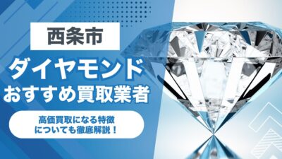 西条市でおすすめのダイヤモンド買取業者7選！高価買取になる特徴を解説！