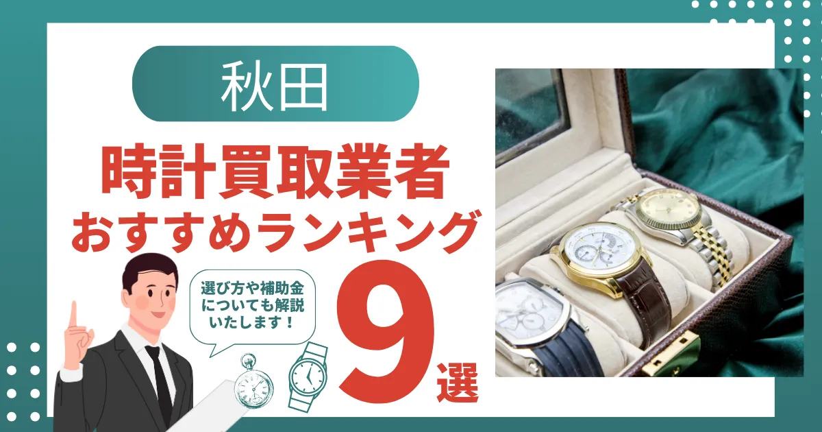 秋田でおすすめの時計買取業者9選｜査定で高価買取になる時計とは？
