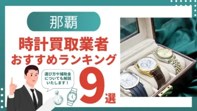 那覇でおすすめの時計買取業者9選｜査定で高価買取になる時計とは？