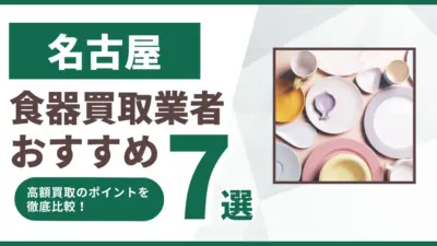 名古屋でおすすめの食器買取業者ランキング7選｜高額買取のポイントを解説！