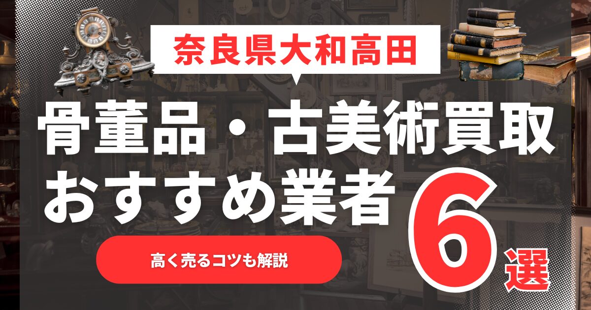 【2025年3月最新】奈良県大和高田市のおすすめ骨董品・古美術買取業者6選！高く売るコツも解説