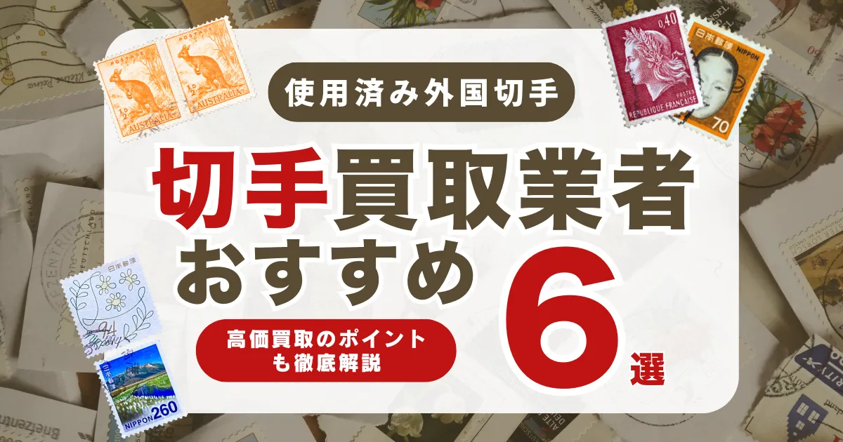 おすすめの使用済み外国切手買取業者6選｜高く売れる切手の特徴も解説！
