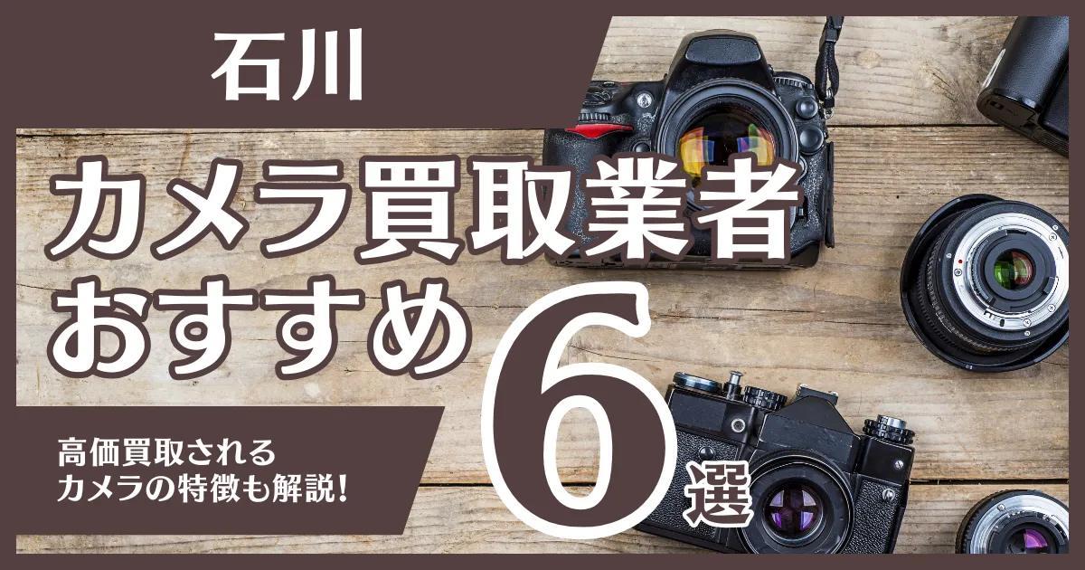 石川のおすすめカメラ買取業者6選！高額になるカメラの特徴も解説