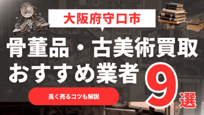 【2025年11月最新】大阪府守口市のおすすめ骨董品・古美術買取業者9選！高く売るコツも解説