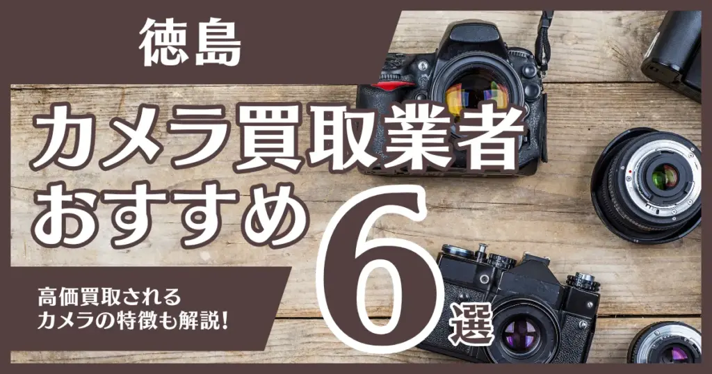 徳島のおすすめカメラ買取業者6選！高額になるカメラの特徴も解説