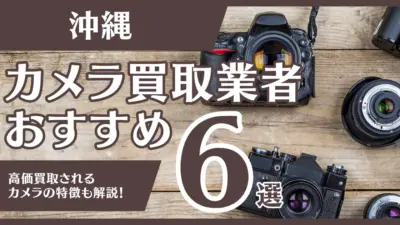 沖縄のおすすめカメラ買取業者6選！高額になるカメラの特徴も解説