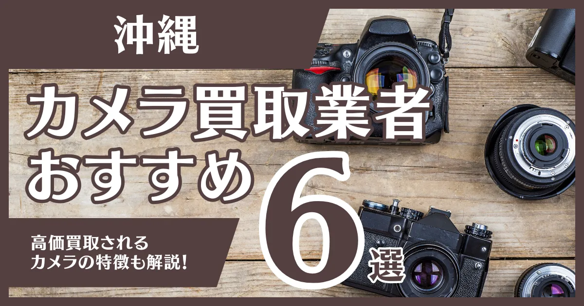 沖縄のおすすめカメラ買取業者6選！高額になるカメラの特徴も解説