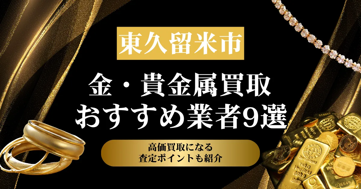 東京都東久留米市でおすすめの金・貴金属買取業者９選｜高価買取になる査定ポイントも解説！