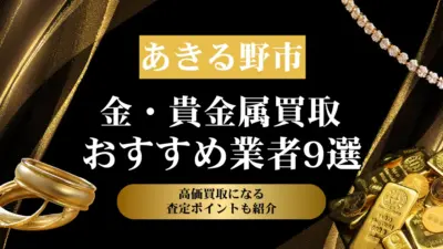 東京都あきる野市でおすすめの金・貴金属買取業者９選｜高価買取になる査定ポイントも解説！