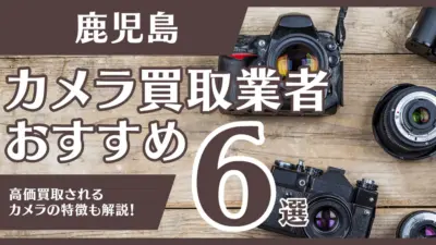 鹿児島のおすすめカメラ買取業者6選！高額になるカメラの特徴も解説