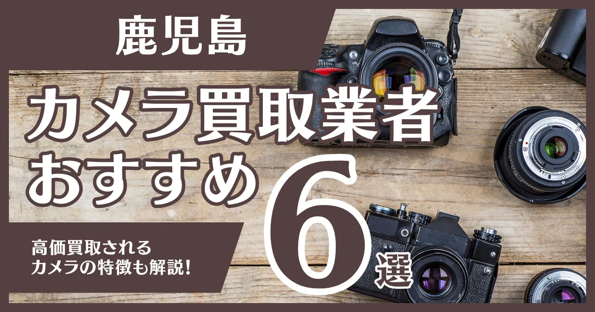 鹿児島のおすすめカメラ買取業者6選！高額になるカメラの特徴も解説