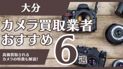 大分のおすすめカメラ買取業者6選！高額になるカメラの特徴も解説