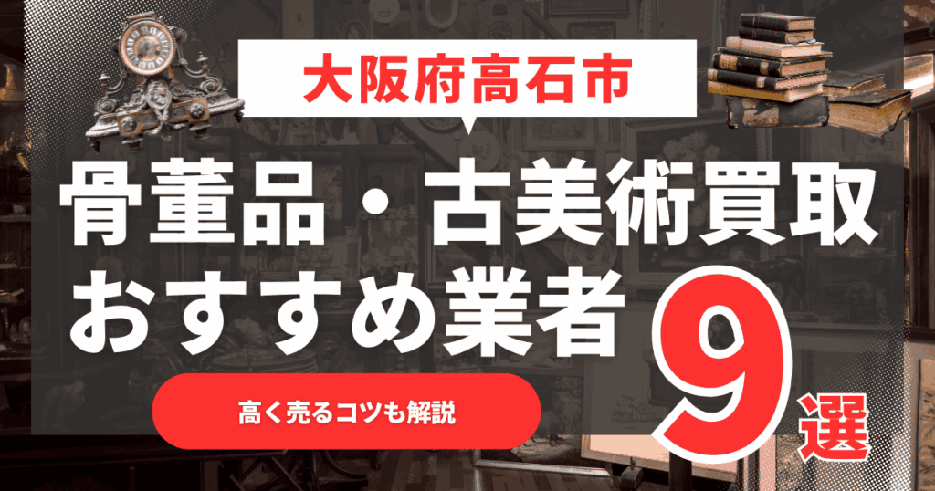 【2025年12月最新】大阪府高石市のおすすめ骨董品・古美術買取業者9選！高く売るコツも解説