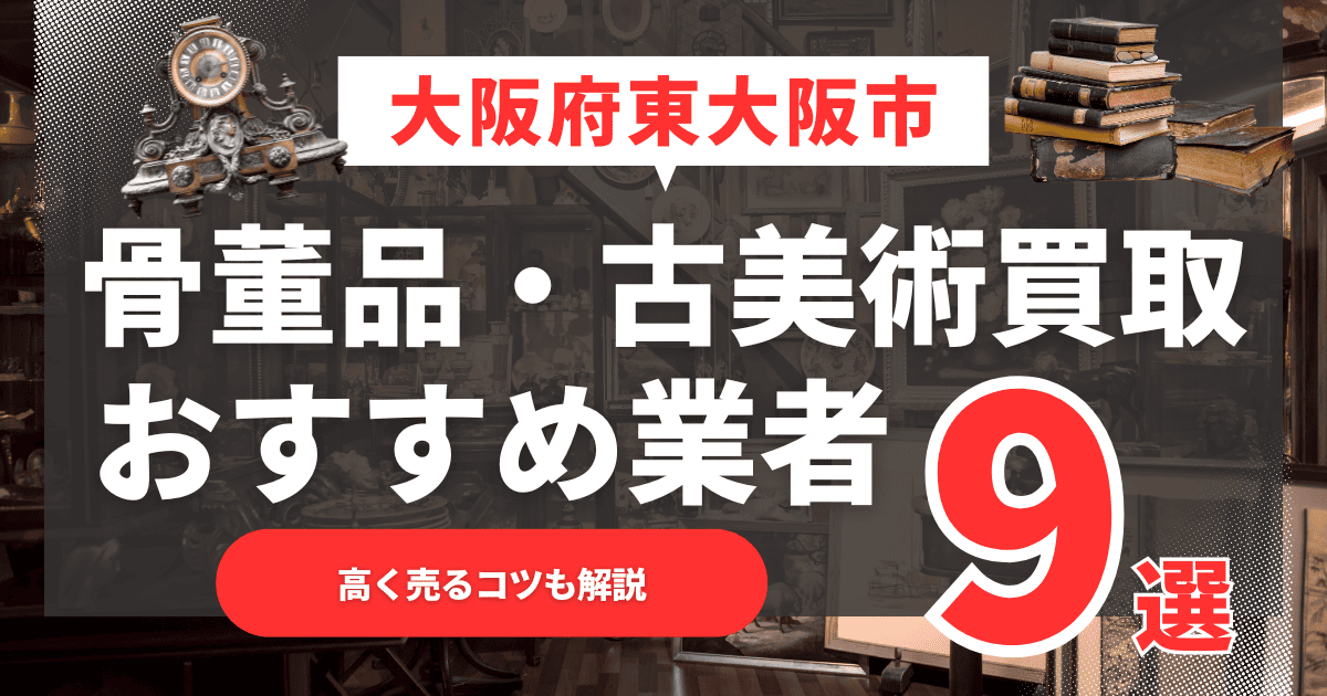 【2025年12月最新】大阪府東大阪市のおすすめ骨董品・古美術買取業者9選！高く売るコツも解説