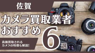 佐賀のおすすめカメラ買取業者6選！高額になるカメラの特徴も解説
