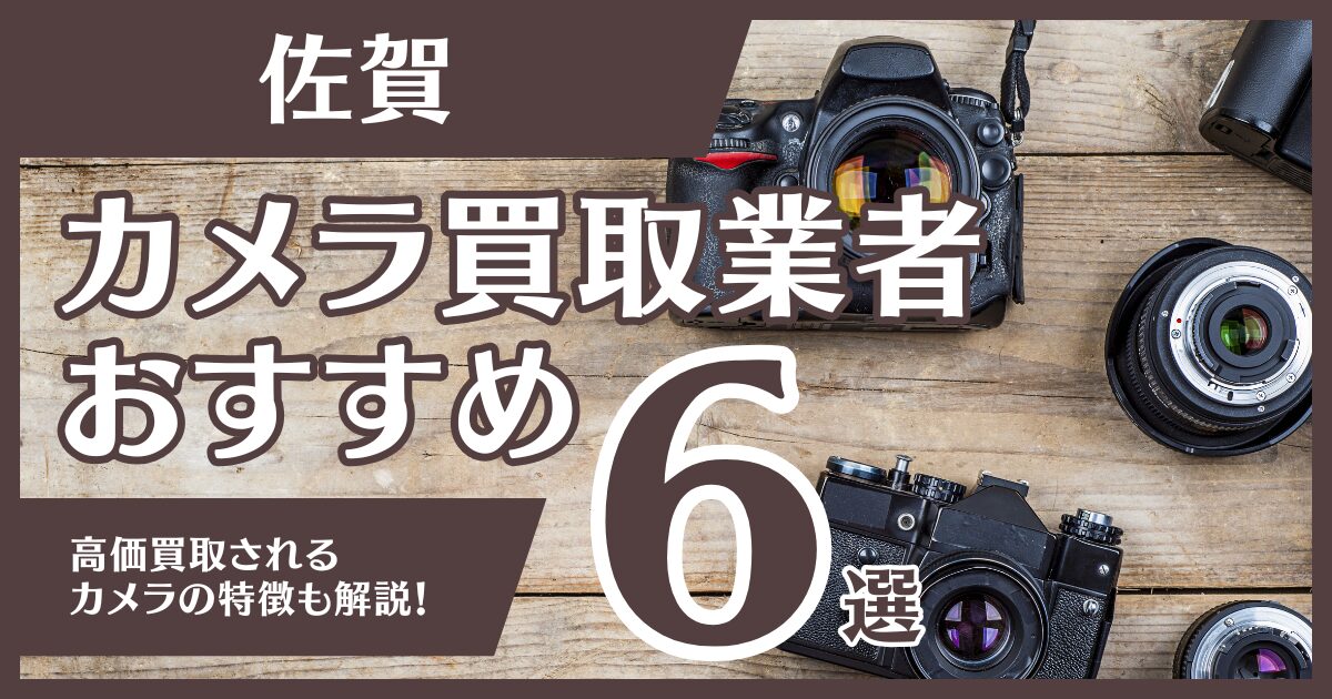 佐賀のおすすめカメラ買取業者6選！高額になるカメラの特徴も解説