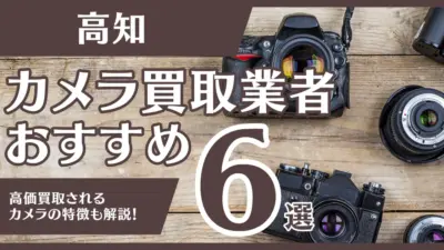 高知のおすすめカメラ買取業者6選！高額になるカメラの特徴も解説