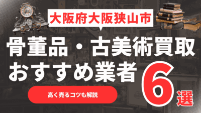 【2025年4月最新】大阪府大阪狭山市のおすすめ骨董品・古美術買取業者6選！高く売るコツも解説