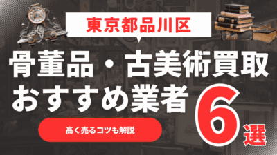 【2025年5月最新】東京都品川区のおすすめ骨董品・古美術買取業者6選！高く売るコツも解説