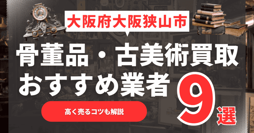 【2025年11月最新】大阪府大阪狭山市のおすすめ骨董品・古美術買取業者9選！高く売るコツも解説