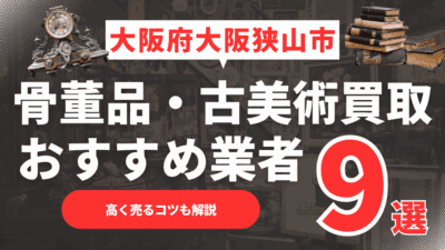 【2025年11月最新】大阪府大阪狭山市のおすすめ骨董品・古美術買取業者9選！高く売るコツも解説